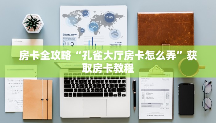 房卡全攻略“孔雀大厅房卡怎么弄”获取房卡教程 房卡全攻略“孔雀大厅房卡怎么弄”获取房卡教程