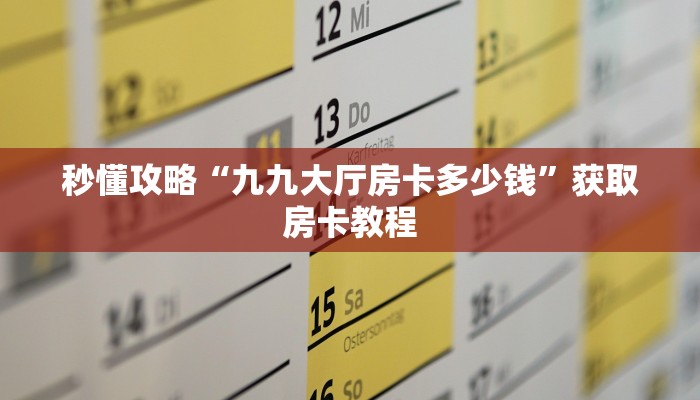 秒懂攻略“九九大厅房卡多少钱”获取房卡教程 秒懂攻略“九九大厅房卡多少钱”获取房卡教程