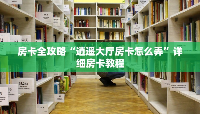 房卡全攻略“逍遥大厅房卡怎么弄”详细房卡教程 房卡全攻略“逍遥大厅房卡怎么弄”详细房卡教程