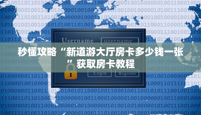 秒懂攻略“新道游大厅房卡多少钱一张”获取房卡教程 秒懂攻略“新道游大厅房卡多少钱一张”获取房卡教程