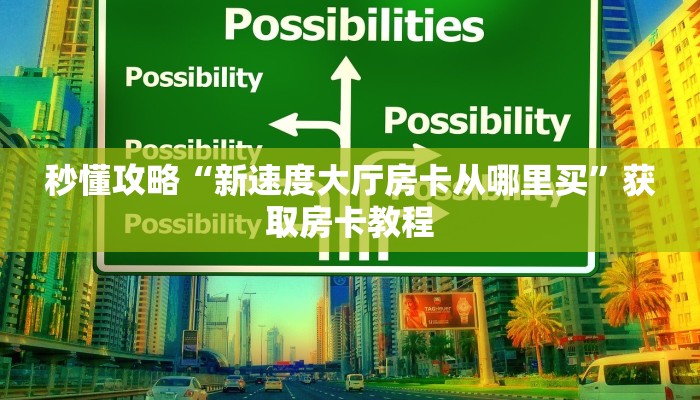 秒懂攻略“新速度大厅房卡从哪里买”获取房卡教程 秒懂攻略“新速度大厅房卡从哪里买”获取房卡教程