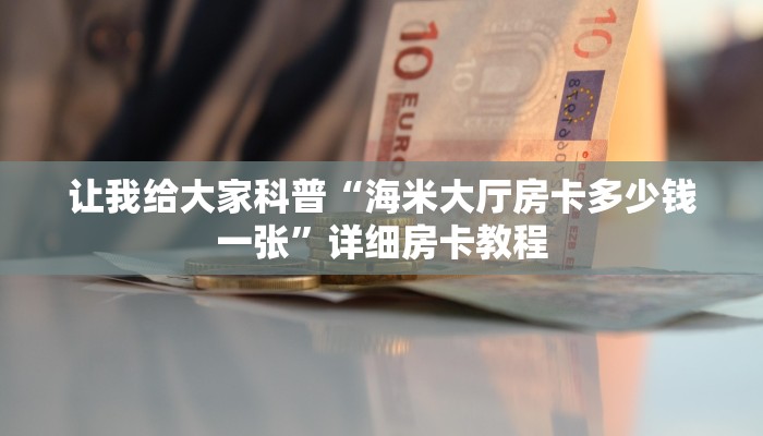 让我给大家科普“海米大厅房卡多少钱一张”详细房卡教程 让我给大家科普“海米大厅房卡多少钱一张”详细房卡教程