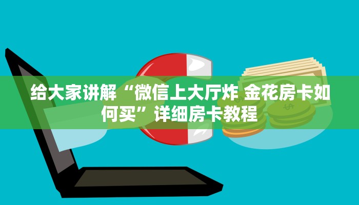 给大家讲解“微信上大厅炸 金花房卡如何买”详细房卡教程 给大家讲解“微信上大厅炸 金花房卡如何买”详细房卡教程
