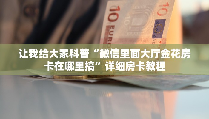 让我给大家科普“微信里面大厅金花房卡在哪里搞”详细房卡教程 让我给大家科普“微信里面大厅金花房卡在哪里搞”详细房卡教程