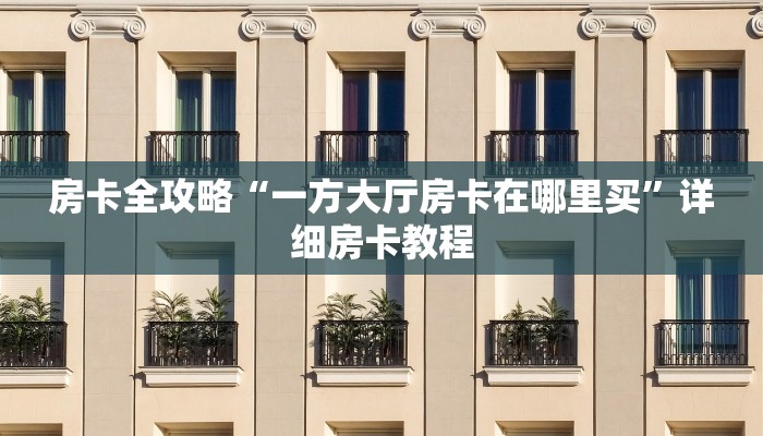 房卡全攻略“一方大厅房卡在哪里买”详细房卡教程