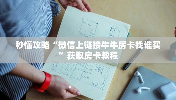 秒懂攻略“微信上链接牛牛房卡找谁买”获取房卡教程