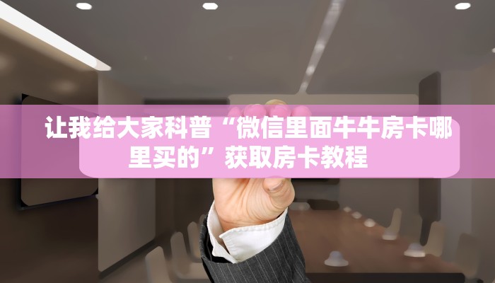 让我给大家科普“微信里面牛牛房卡哪里买的”获取房卡教程