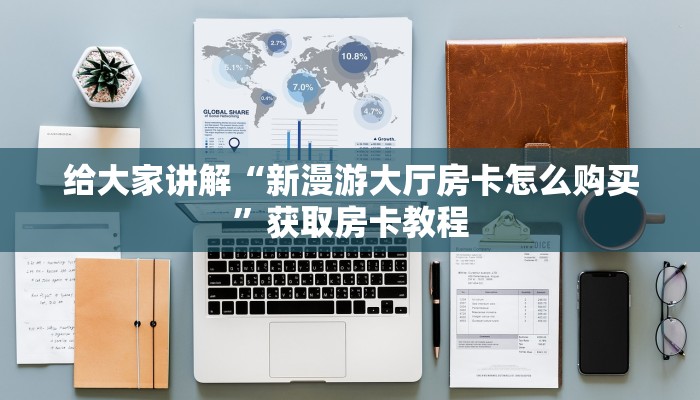 给大家讲解“新漫游大厅房卡怎么购买”获取房卡教程