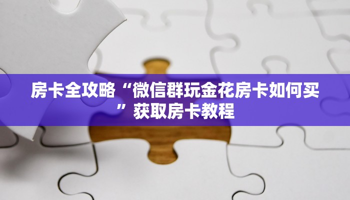 房卡全攻略“微信群玩金花房卡如何买”获取房卡教程
