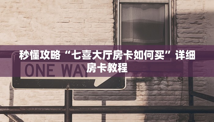 秒懂攻略“七喜大厅房卡如何买”详细房卡教程