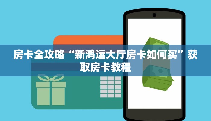 房卡全攻略“新鸿运大厅房卡如何买”获取房卡教程