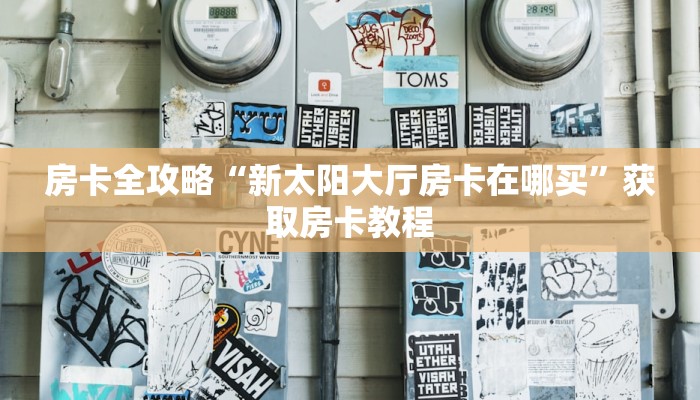 房卡全攻略“新太阳大厅房卡在哪买”获取房卡教程