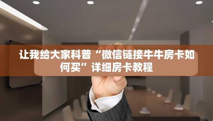 让我给大家科普“微信链接牛牛房卡如何买”详细房卡教程