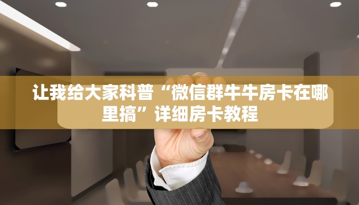 让我给大家科普“微信群牛牛房卡在哪里搞”详细房卡教程 让我给大家科普“微信群牛牛房卡在哪里搞”详细房卡教程