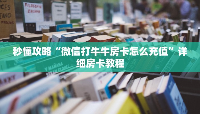 秒懂攻略“微信打牛牛房卡怎么充值”详细房卡教程 秒懂攻略“微信打牛牛房卡怎么充值”详细房卡教程