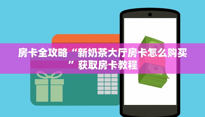 房卡全攻略“新奶茶大厅房卡怎么购买”获取房卡教程