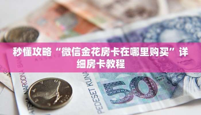 秒懂攻略“微信金花房卡在哪里购买”详细房卡教程