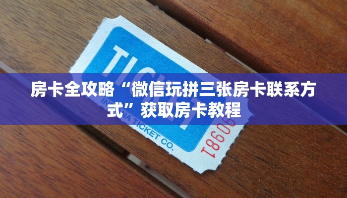 房卡全攻略“微信玩拼三张房卡联系方式”获取房卡教程 房卡全攻略“微信玩拼三张房卡联系方式”获取房卡教程