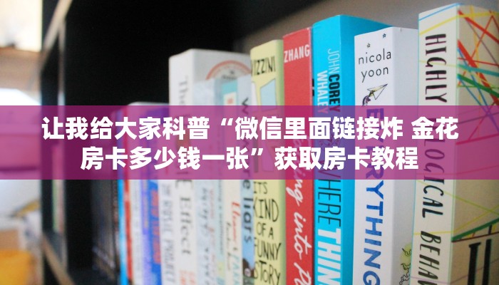 让我给大家科普“微信里面链接炸 金花房卡多少钱一张”获取房卡教程 让我给大家科普“微信里面链接炸 金花房卡多少钱一张”获取房卡教程