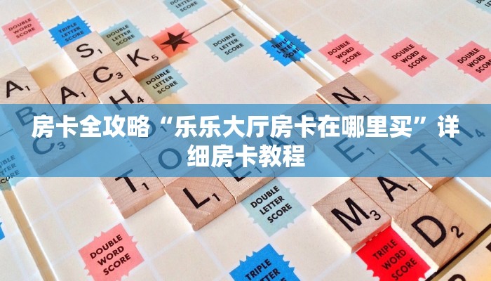 房卡全攻略“乐乐大厅房卡在哪里买”详细房卡教程 房卡全攻略“乐乐大厅房卡在哪里买”详细房卡教程