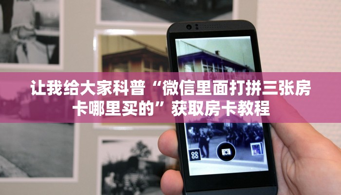 让我给大家科普“微信里面打拼三张房卡哪里买的”获取房卡教程 让我给大家科普“微信里面打拼三张房卡哪里买的”获取房卡教程