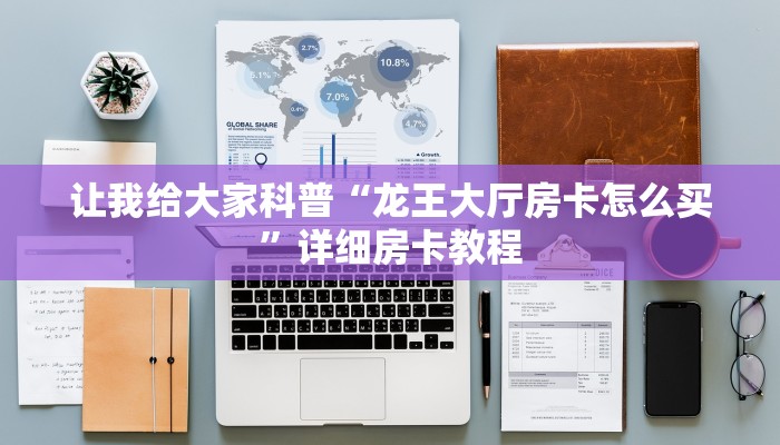 让我给大家科普“龙王大厅房卡怎么买”详细房卡教程