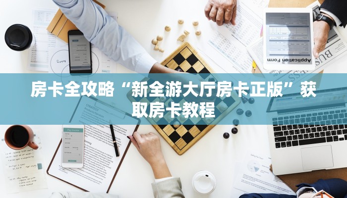 房卡全攻略“新全游大厅房卡正版”获取房卡教程