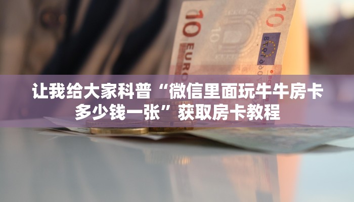 让我给大家科普“微信里面玩牛牛房卡多少钱一张”获取房卡教程