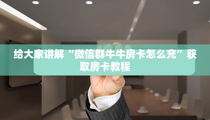 给大家讲解“微信群牛牛房卡怎么充”获取房卡教程