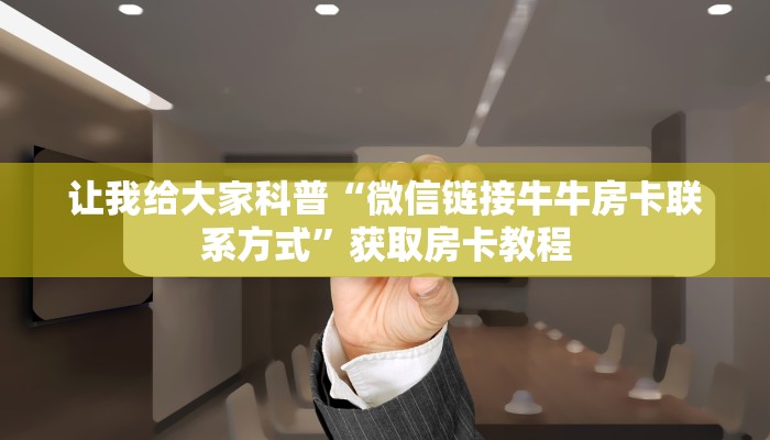 让我给大家科普“微信链接牛牛房卡联系方式”获取房卡教程 让我给大家科普“微信链接牛牛房卡联系方式”获取房卡教程