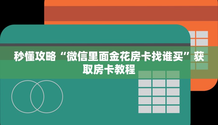秒懂攻略“微信里面金花房卡找谁买”获取房卡教程 秒懂攻略“微信里面金花房卡找谁买”获取房卡教程