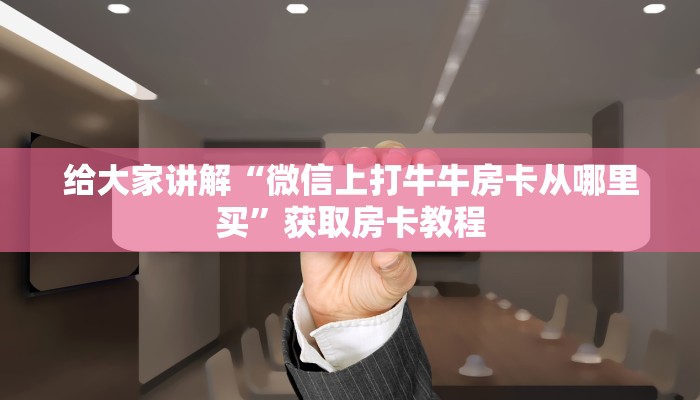 给大家讲解“微信上打牛牛房卡从哪里买”获取房卡教程 给大家讲解“微信上打牛牛房卡从哪里买”获取房卡教程