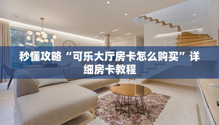秒懂攻略“可乐大厅房卡怎么购买”详细房卡教程