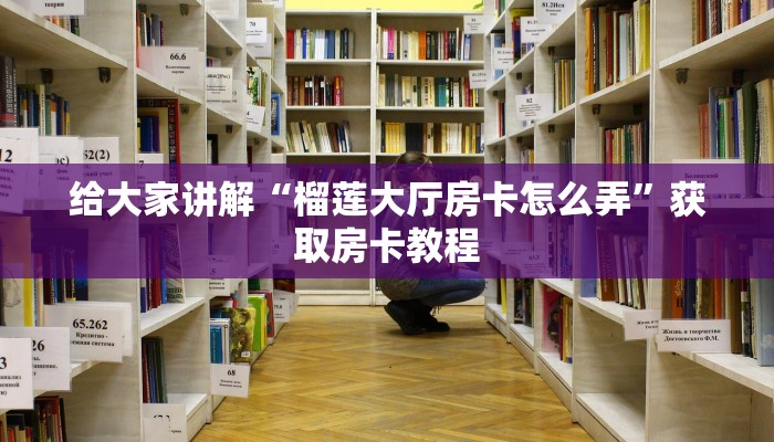 给大家讲解“榴莲大厅房卡怎么弄”获取房卡教程