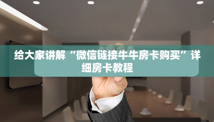 给大家讲解“微信链接牛牛房卡购买”详细房卡教程