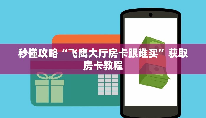 秒懂攻略“飞鹰大厅房卡跟谁买”获取房卡教程 秒懂攻略“飞鹰大厅房卡跟谁买”获取房卡教程