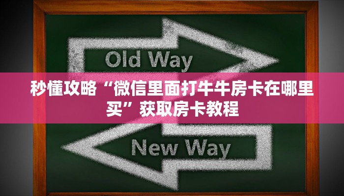 秒懂攻略“微信里面打牛牛房卡在哪里买”获取房卡教程 秒懂攻略“微信里面打牛牛房卡在哪里买”获取房卡教程