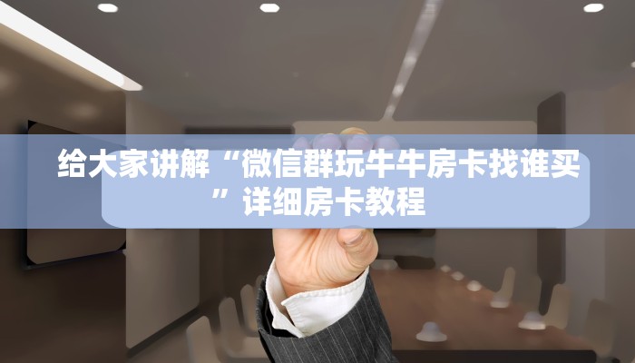 给大家讲解“微信群玩牛牛房卡找谁买”详细房卡教程