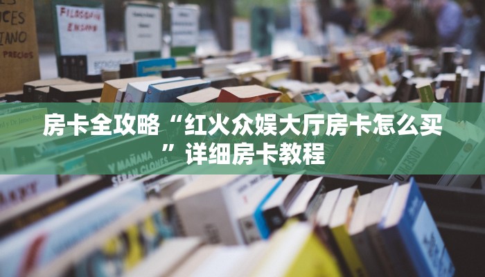 房卡全攻略“红火众娱大厅房卡怎么买”详细房卡教程 房卡全攻略“红火众娱大厅房卡怎么买”详细房卡教程