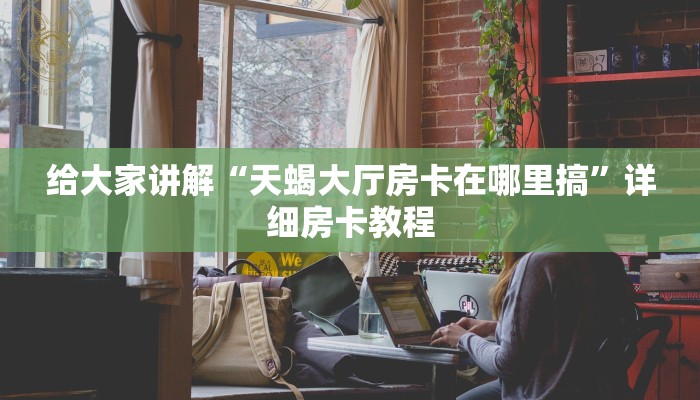给大家讲解“天蝎大厅房卡在哪里搞”详细房卡教程