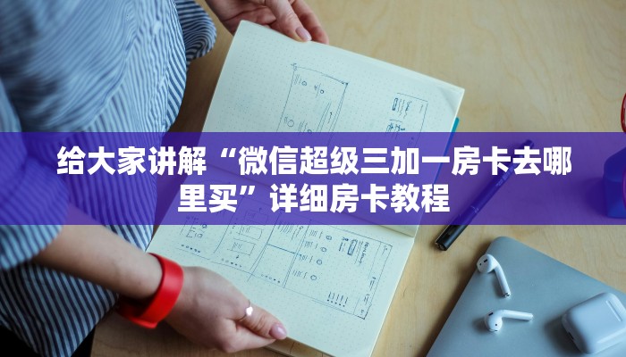 给大家讲解“微信超级三加一房卡去哪里买”详细房卡教程