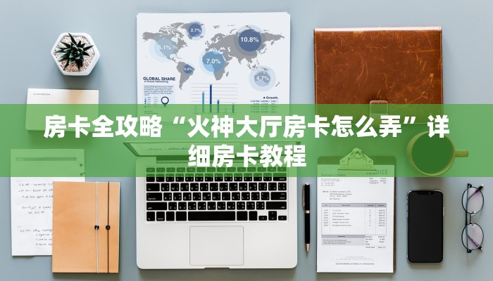 房卡全攻略“火神大厅房卡怎么弄”详细房卡教程