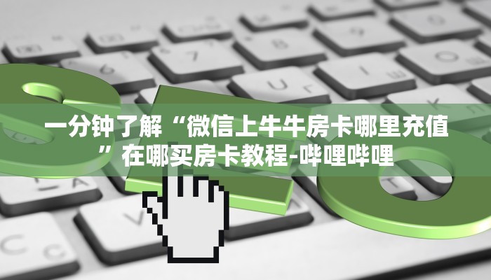 一分钟分享攻略“微信上玩牛牛房卡充值”房卡怎么买教程-哔哩哔哩 一分钟分享攻略“微信上玩牛牛房卡充值”房卡怎么买教程-哔哩哔哩
