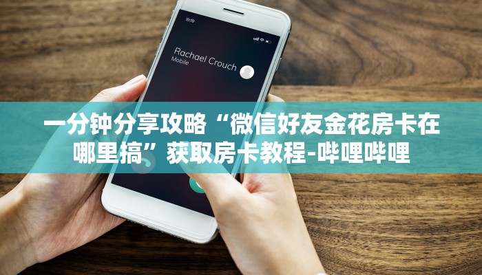 一分钟分享攻略“微信好友金花房卡在哪里搞”获取房卡教程-哔哩哔哩 一分钟分享攻略“微信好友金花房卡在哪里搞”获取房卡教程-哔哩哔哩