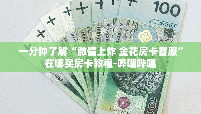 一分钟了解“微信上炸 金花房卡客服”在哪买房卡教程-哔哩哔哩 一分钟了解“微信上炸 金花房卡客服”在哪买房卡教程-哔哩哔哩