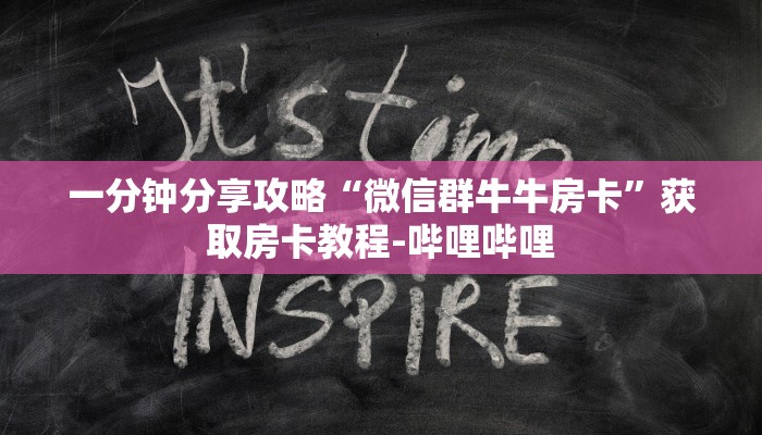 一分钟分享攻略“微信群牛牛房卡”获取房卡教程-哔哩哔哩 一分钟分享攻略“微信群牛牛房卡”获取房卡教程-哔哩哔哩
