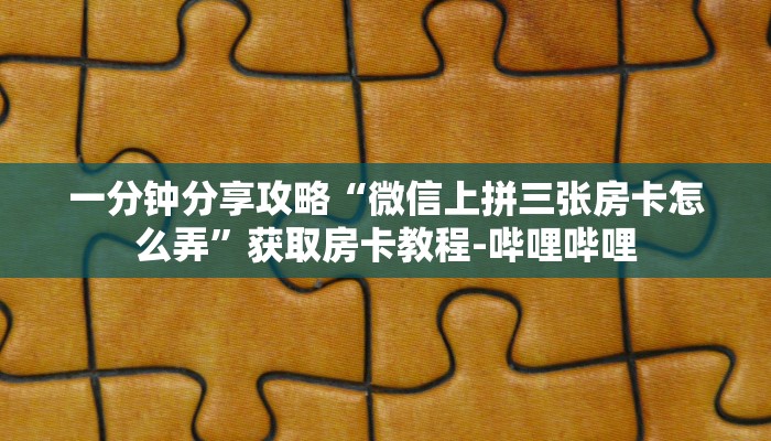 一分钟分享攻略“微信上拼三张房卡怎么弄”获取房卡教程-哔哩哔哩 一分钟分享攻略“微信上拼三张房卡怎么弄”获取房卡教程-哔哩哔哩