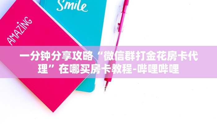 一分钟分享攻略“微信群打金花房卡代理”在哪买房卡教程-哔哩哔哩 一分钟分享攻略“微信群打金花房卡代理”在哪买房卡教程-哔哩哔哩