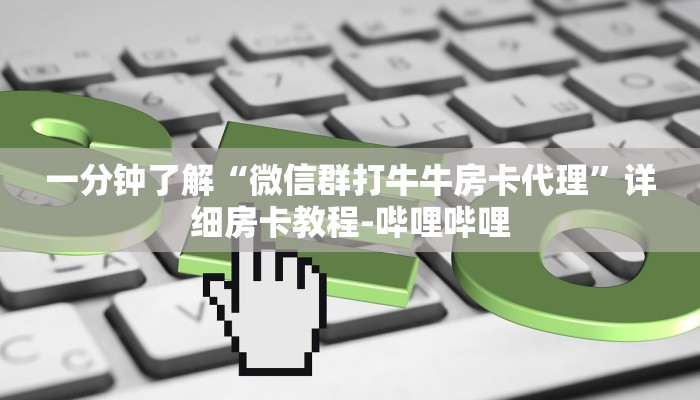 一分钟了解“微信群打牛牛房卡代理”详细房卡教程-哔哩哔哩