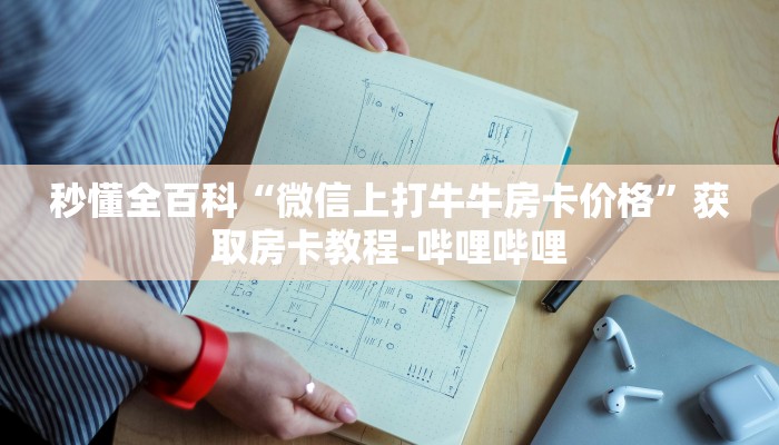 秒懂全百科“微信上打牛牛房卡价格”获取房卡教程-哔哩哔哩 秒懂全百科“微信上打牛牛房卡价格”获取房卡教程-哔哩哔哩